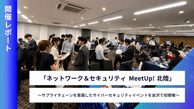北陸で初開催！販売パートナーとメーカーをつなぐ「ネットワーク&セキュリティMeetUp! 北陸」開催レポート