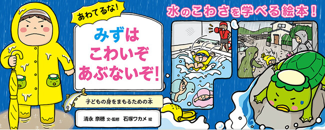 【新刊情報】水のこわさを学べる絵本！水難・水害事故に備える「子どもの身をまもるシリーズ」の５作目。『あわてるな！みずはこわいぞ あぶないぞ！』（清永奈穂・文・監修／石塚ワカメ・絵）発売！6月12日発売
