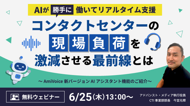 【オンラインセミナー】AIが「勝手に」働いてリアルタイム支援 コンタクトセンターの現場負荷を激減させる最前線とは【6月25日（木）開催】