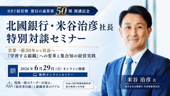 【BBT経営塾 節目の通算第50期 開講記念】北國銀行・米谷治彦社長 特別対談セミナー「営業一筋30年から社長へ――『学習する組織』への変革と集合知の経営実践」