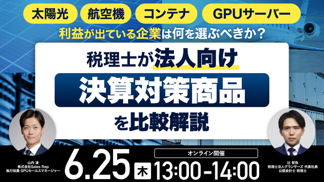 6月25日（木）13時よりオンライン開催！太陽光・航空機・コンテナ・GPUサーバー…税理士が「法人向け決算対策商品」を比較解説