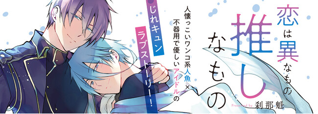 人懐っこいワンコ系人魚×不器用で優しいアイドルのじれキュンラブストーリー『恋は異なもの推しなもの』が、キルタイムコミュニケーションのボーイズラブレーベル「CeriseRose」から発売！