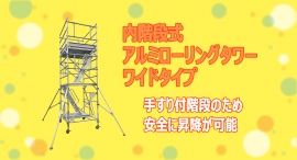 【アクトワンヤマイチ】新規取扱商品「内階段式アルミローリングタワーワイドタイプ」レンタル開始 【アクトワンヤマイチ】新規取扱商品「内階段式アルミローリングタワーワイドタイプ」レンタル開始