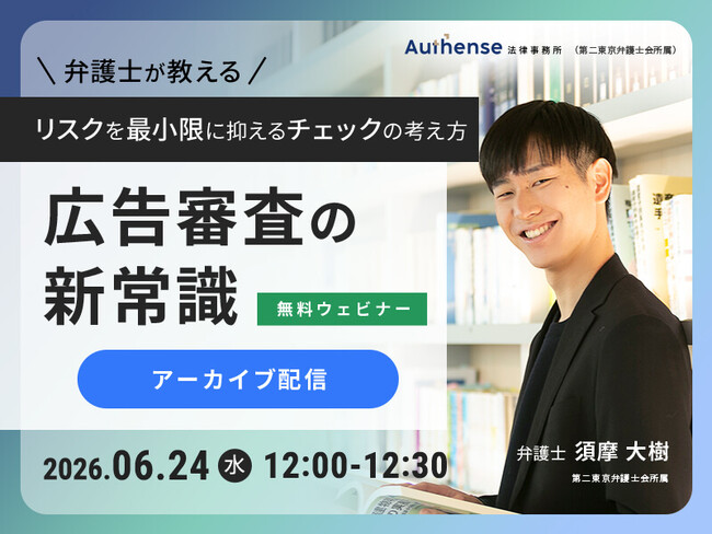 【好評につきアーカイブ配信決定｜無料ウェビナー2026.6.24】広告審査の新常識　弁護士が教える、リスクを最小限に抑えるチェックの考え方｜Authense法律事務所