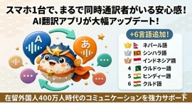 スマホ1台で、まるで同時通訳者がいる安心感!AI翻訳アプリが6言語を追加、在留外国人400万人時代のコミュニケーションを強力サポート スマホ1台で、まるで同時通訳者がいる安心感!AI翻訳アプリが6言語を追加、在留外国人400万人時代のコミュニケーションを強力サポート