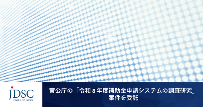 JDSC、官公庁の「令和8年度補助金申請システムの調査研究」案件を受託～官公庁案件を3年連続で受託、「事業者向け行政サービスの高度化」領域で本年度3案件目～