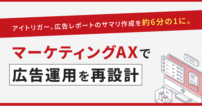 アイトリガー、AXerの新リソースとして広告レポート業務のマーケティングAXを提供開始。サマリ作成を約6分の1に