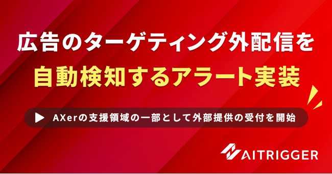 広告運用の精査作業を、人の目視からAIへ。「ターゲティング外配信アラート」をAXerの新リソースとして提供開始