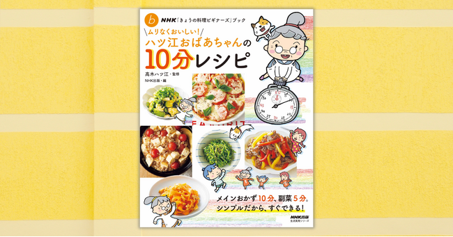 メインおかず10分、副菜5分！ 『NHK「きょうの料理ビギナーズ」ブック　ムリなくおいしい！ ハツ江おばあちゃんの10分レシピ』が6月17日発売！