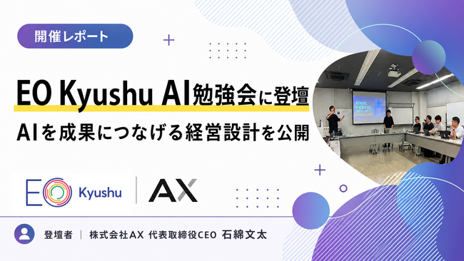 【開催レポート】会員制の経営者コミュニティ「EO Kyushu」のAI勉強会に株式会社AX代表・石綿文太が登壇。AIを成果につなげる業務・人材・評価制度の設計を公開