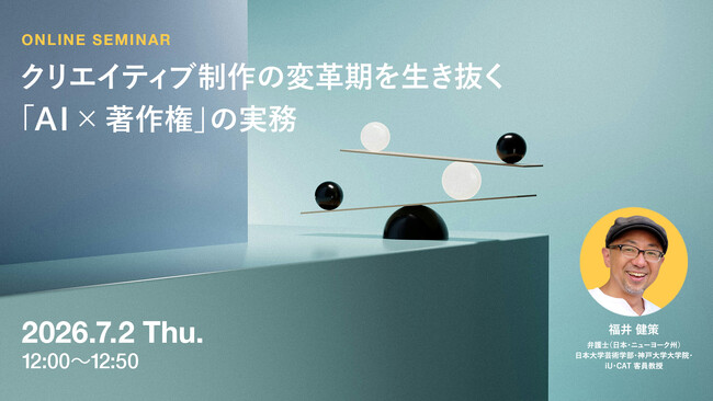 2026年7月2日（木）ウェビナー開催のお知らせ『クリエイティブ制作の変革期を生き抜く「AI×著作権」の実務』