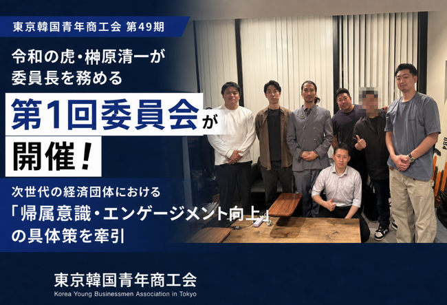 令和の虎・榊????原清一が委員長を務める東京韓国青年商工会の第1回委員会が開催！次世代の経済団体における「帰属意識・エンゲージメント向上」の具体策を牽引