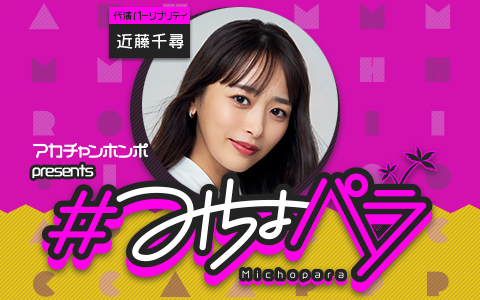 “みちょぱ“産休中の代演パーソナリティは 3児のママ“近藤千尋”さんに決定！！～『アカチャンホンポ presents ＃みちょパラ』放送中～