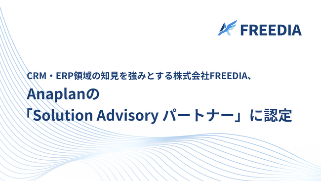CRM・ERP領域の知見を強みとする株式会社FREEDIA、Anaplanの「Solution Advisory パートナー」に認定。次世代の計画プラットフォーム推進を加速