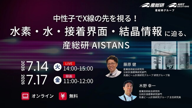 （産総研グループ/無料セミナー）中性子でX線の先を視る！水素・水・接着界面・結晶情報に迫る、産総研AISTANS【7月14日Live、17日録画配信】