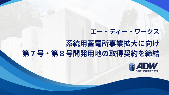 エー・ディー・ワークス、系統用蓄電所事業拡大に向け 第7号・第8号開発用地の取得契約を締結