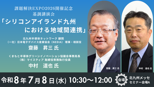 課題解決EXPO2026＠北九州メッセ 開催記念基調講演会『シリコンアイランド九州における地域間連携』齋藤 昇三 氏・中村　道也 氏が登壇！！