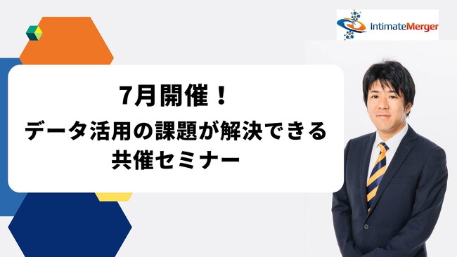 インティメート・マージャー、【7月開催】データ活用の課題が解決できる共催セミナー決定
