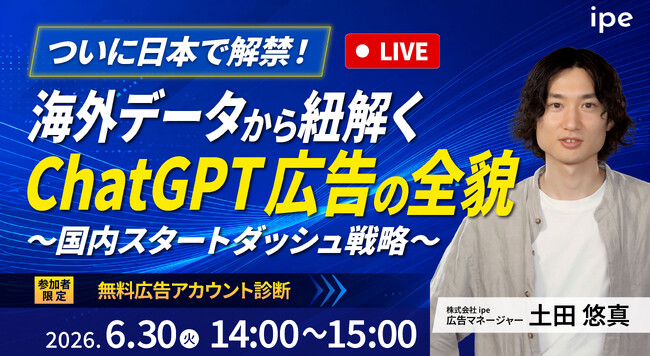 【ついに日本で解禁！】海外データから紐解くChatGPT広告の全貌～ipeの国内スタートダッシュ戦略～（6/30（火）開催）