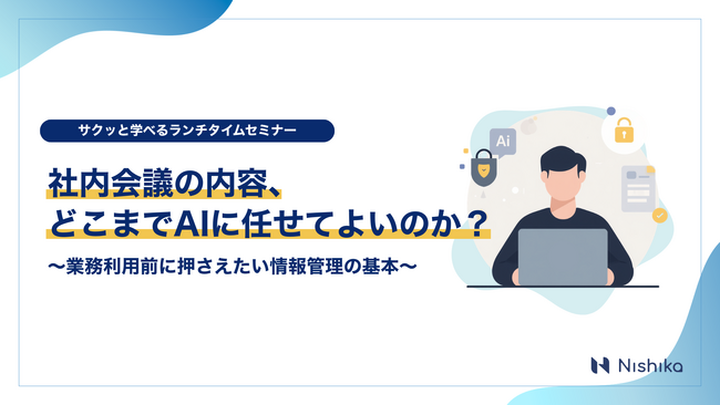【6/29無料ウェビナー開催】社内会議の内容、どこまでAIに任せてよいのか？～業務利用前に押さえたい情報管理の基本～