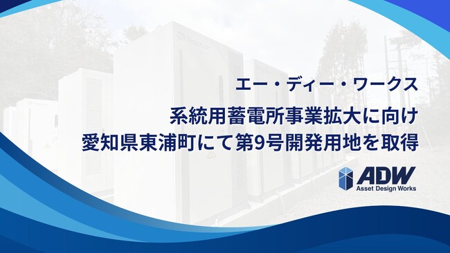 エー・ディー・ワークス、系統用蓄電所事業拡大に向け、 愛知県東浦町にて第9号開発用地を取得