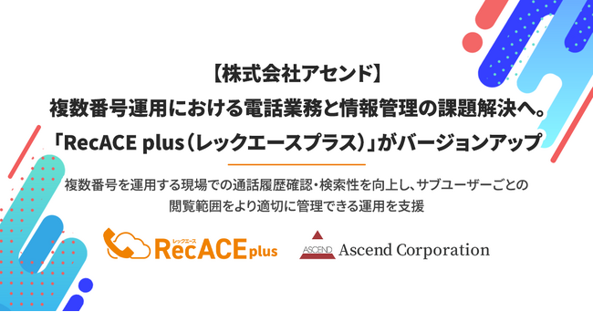 【株式会社アセンド】複数番号運用における電話業務と情報管理の課題解決へ。「RecACE plus（レックエースプラス）」がバージョンアップ
