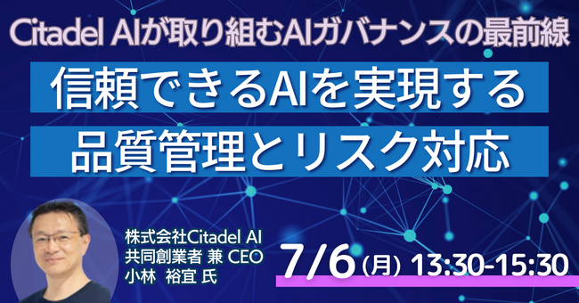 【JPIセミナー】「(株)Citadel AIが取り組むAIガバナンスの最前線 ～信頼できるAIを実現する品質管理とリスク対応～」7月6日(月)開催