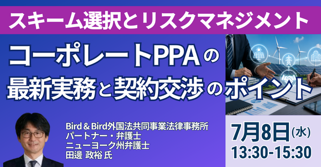 【JPIセミナー】「コーポレートPPAの最新実務と契約交渉のポイント ～スキーム選択とリスクマネジメント～」7月8日(水)開催