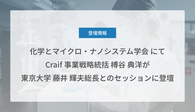 Craif 事業戦略統括 榑谷典洋が「化学とマイクロ・ナノシステム学会 第53回研究会」にて東京大学 藤井輝夫 総長との特別セッションに登壇