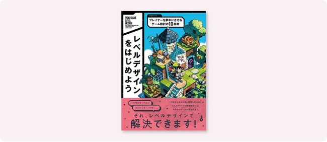 プレイヤーの感情をコントロールする“レベルデザイン”のガイドブック登場！『レベルデザインをはじめよう　プレイヤーを夢中にさせるゲーム設計の10原則』8月中旬発売