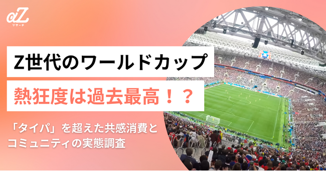 Z世代のワールドカップ熱狂度は過去最高！？「タイパ」を超えた共感消費とコミュニティの実態調査