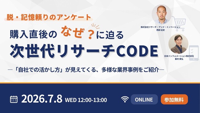 【7/8（水）12:00開催】オンラインセミナー『【脱・記憶頼りのアンケート】購入直後の「なぜ？」に迫る次世代リサーチCODE～自社での活かし方が見えてくる、多様な業界事例を紹介～』