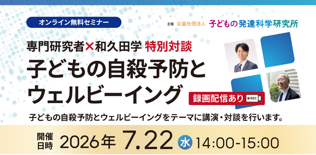 【参加無料】専門研究者×和久田学　子どもの自殺予防とウェルビーイング｜7/22（水）14時～オンライン対談セミナー（録画配信あり）