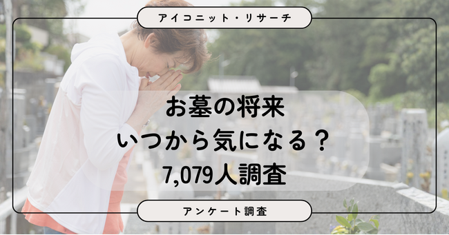 【墓じまい調査】30代は「まだ他人事」、40代から変わるお墓との向き合い方　世代で異なる悩みと不安とは　7,079人調査【SEO・AIO時代に効く一次データ・アンケート調査受託】