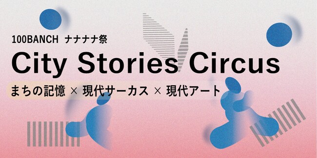 City Stories Circusプロジェクトが、渋谷の100年を巡る回遊型イマーシブ観劇のシリーズ作品を始動-- 第一章は2026年7月10～12日＠100BANCHナナナナ祭で公演