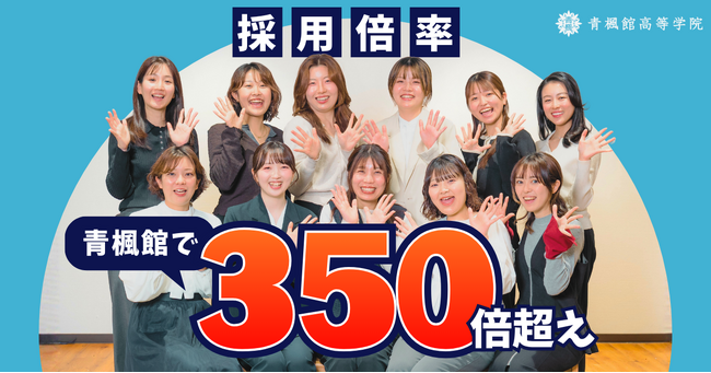 全国2.9倍に対し青楓館高等学院は356倍。 採用倍率が「2年連続300倍超え」を記録