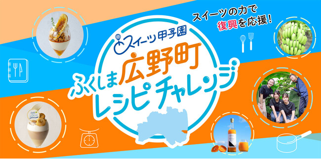 スイーツの力で福島の復興を応援！「スイーツ甲子園 ふくしま広野町レシピチャレンジ」特産品を使ったアイデアレシピ募集