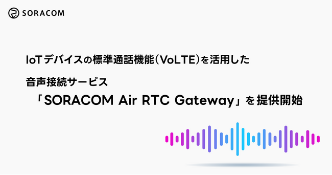 IoTデバイスの標準通話機能（VoLTE）を活用した音声接続サービス「SORACOM Air RTC Gateway」を提供開始