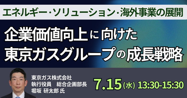 【JPIセミナー】「企業価値向上に向けた東京ガスグループの成長戦略 ～エネルギー・ソリューション・海外事業の展開と今後～」7月15日(水)開催