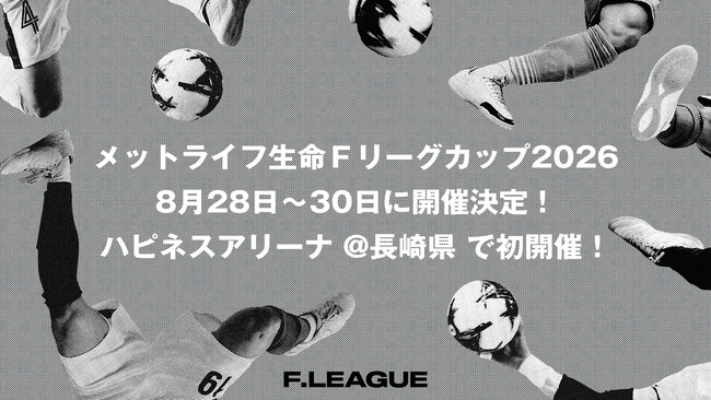 【メットライフ生命Ｆリーグカップ2026】8月28日（金）～30日（日）ハピネスアリーナ@長崎県 で初開催！！ メットライフ生命がタイトルパートナーに！