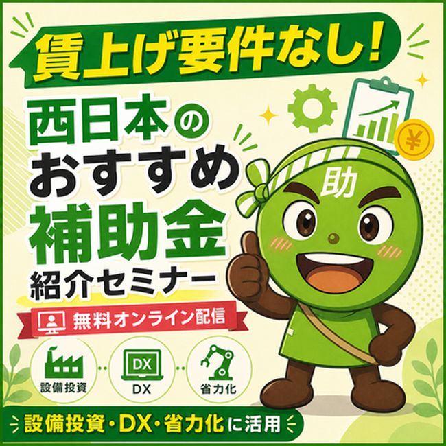【7/7より】「【西日本編】賃上げ要件無し！おすすめ補助金紹介セミナー」の配信を開始します！【助成金なう】