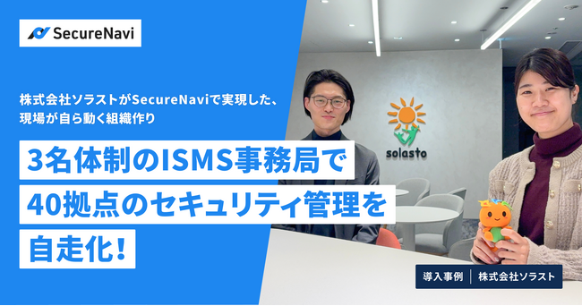 40拠点のISMS運用を3名の事務局で実現。株式会社ソラストがSecureNaviで実現した、現場が自ら動く組織作り