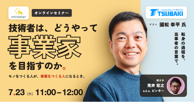 【7/23木 11:00～】技術者は、どうやって「事業家」を目指すのか｜椿本チエイン・國松幸平の越境【IntraStar オンラインセミナー】