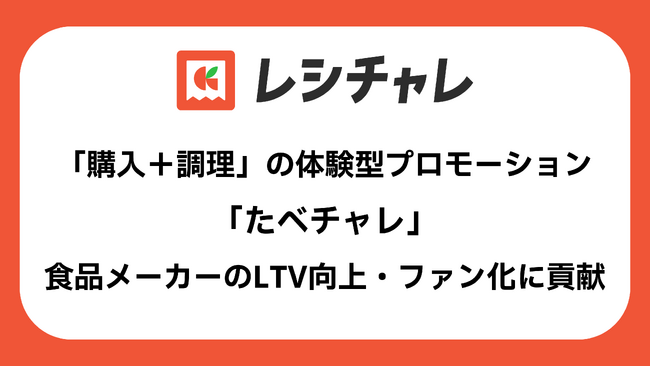 「購入＋調理」の体験型プロモーション「たべチャレ」、食品メーカーのLTV向上・ファン化に貢献