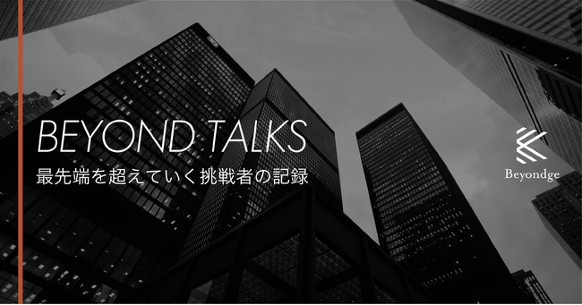 経営者の意思決定の「舞台裏」に迫るインタビューメディア「Beyond Talks」を、Beyondgeが始動