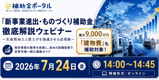 「新事業進出・ものづくり補助金」徹底解説ウェビナー ～生産性向上と賃上げを加速させる活用術～