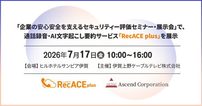 【株式会社アセンド】伊賀上野ケーブルテレビ株式会社主催「企業の安心安全を支えるセキュリティー評価セミナー・展示会」で、通話録音・AI文字起こし要約サービス「RecACE plus」を展示