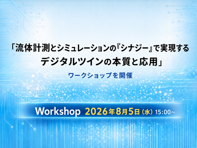 8月5日（水）15:00～：「流体計測とシミュレーションの『シナジー』で実現するデジタルツインの本質と応用」ワークショップを開催