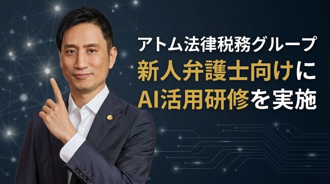 アトム法律税務グループ、新人弁護士向けに「個人のAIリテラシー向上」を目的としたAI活用研修を実施