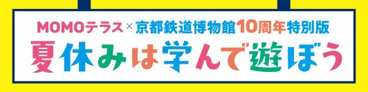 『MOMOテラス』×「京都鉄道博物館 開館10周年」特別コラボイベントを7/25(土)より開催　「ジオラマ街づくりワークショップ」も実施